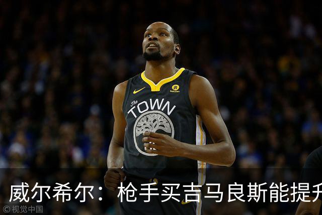 威尔希尔：枪手买吉马良斯能提升厚度，签维尼修斯更是强力宣言
